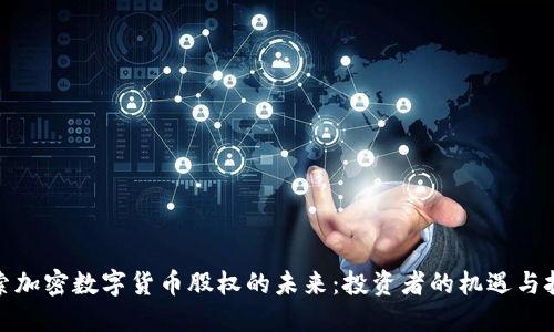探索加密数字货币股权的未来：投资者的机遇与挑战
