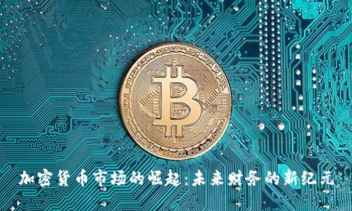 加密货币市场的崛起:未来财务的新纪元