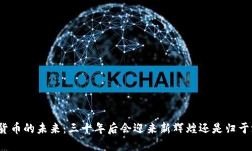 加密货币的未来:三十年后会迎来新辉煌还是归于沉寂?