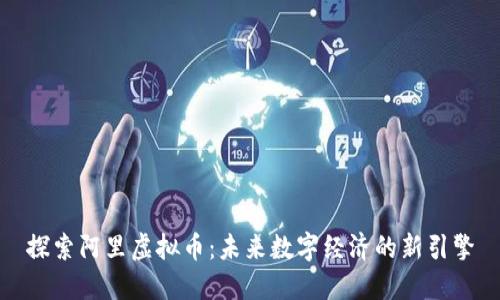 探索阿里虚拟币:未来数字经济的新引擎