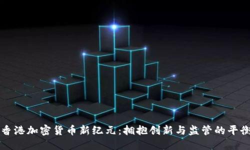 香港加密货币新纪元:拥抱创新与监管的平衡