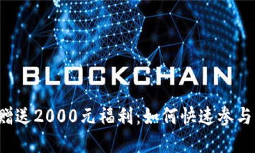 虚拟币赠送2000元福利:如何快速参与与获取?