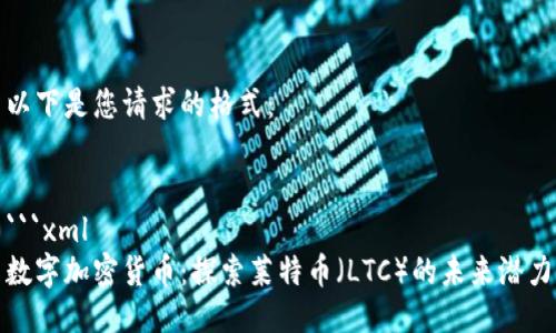 以下是您请求的格式:
```xml
数字加密货币:探索莱特币(LTC)的未来潜力