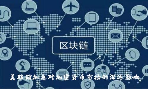 美联储加息对加密货币市场的深远影响