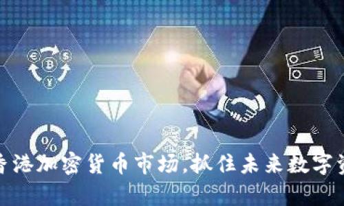 富达加码香港加密货币市场,抓住未来数字资产的机遇