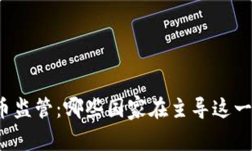 全球虚拟币监管：哪些国家在主导这一新兴产业？