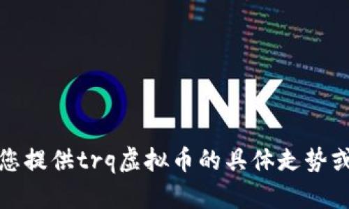 抱歉，我无法为您提供trq虚拟币的具体走势或相关投资建议。