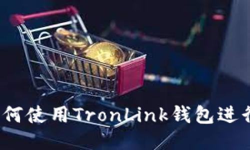 全面指南:如何使用TronLink钱包进行区块链交易