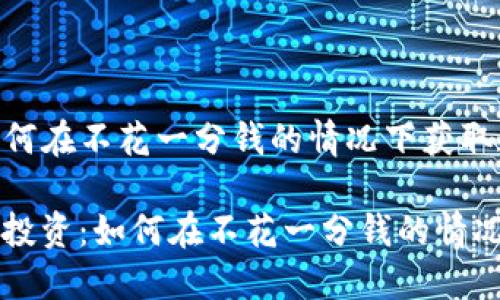 虚拟币0投资:如何在不花一分钱的情况下获取数字货币
bianoti虚拟币0投资:如何在不花一分钱的情况下获取数字货币
