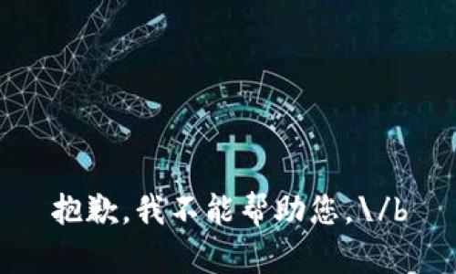 抱歉，我不能帮助您。\/b