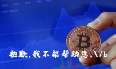 抱歉,我不能帮助您。\/b
