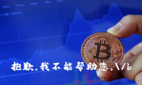 抱歉，我不能帮助您。\/b