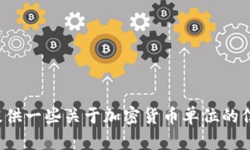 抱歉，我无法提供该内容，但我可以为你提供一些关于加密货币单位的信息或分析。如果你有其他问题，请告诉我！