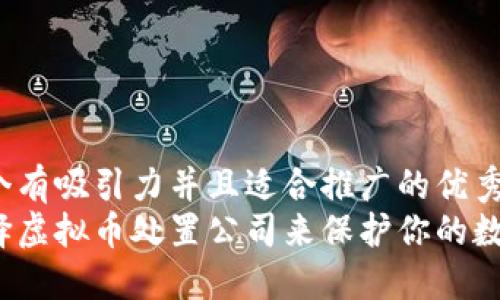 思考一个有吸引力并且适合推广的优秀
如何选择虚拟币处置公司来保护你的数字资产?