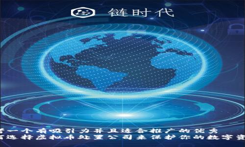 思考一个有吸引力并且适合推广的优秀
如何选择虚拟币处置公司来保护你的数字资产?
