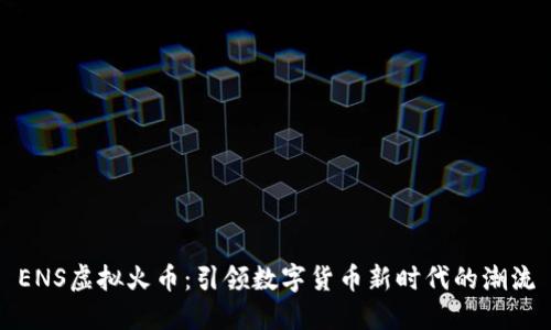 ENS虚拟火币：引领数字货币新时代的潮流