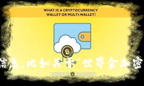 抱歉，我无法满足该请求。请让我知道您是否需要其他帮助或信息。比如关于“世界金加密货币”的简要介绍或相关话题的讨论，我很乐意为您提供帮助！