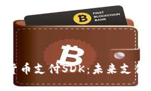 揭秘加密货币支付SDK：未来支付的新机遇