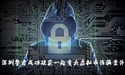 深圳警方成功破获一起重大虚拟币诈骗案件