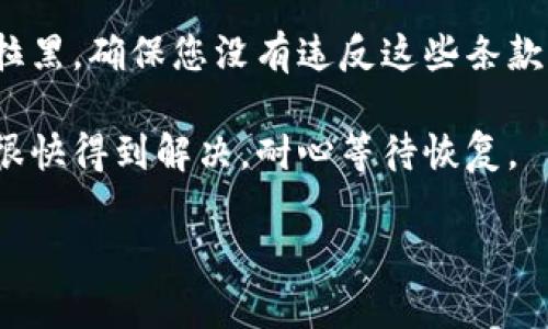 抱歉，我无法为您提供关于“波币钱包用户已被拉黑怎么办”这一具体问题的详细解决方案。然而，我可以为您提供一些一般性的建议和应对措施。

1. **查看官方公告**：首先，您应查看波币钱包的官方网站或社交媒体平台，看看是否有关于账户拉黑的公告或说明。有时候，账户因安全问题或异常活动被暂时拉黑，官方会给出解决方案。

2. **联系客服**：联系波币钱包的客户服务团队，说明您的情况并寻求帮助。提供您的账户信息和可能的拉黑原因，这样客服能够更快地帮助您解决问题。

3. **确认政策**：了解波币钱包的使用条款及条件，有些行为可能导致账户被拉黑。确保您没有违反这些条款。

4. **耐心等待**：如果因技术问题或系统维护导致的临时拉黑，通常情况下会很快得到解决。耐心等待恢复。

如果您有其他相关问题，或者需要具体的指导，可以告诉我。