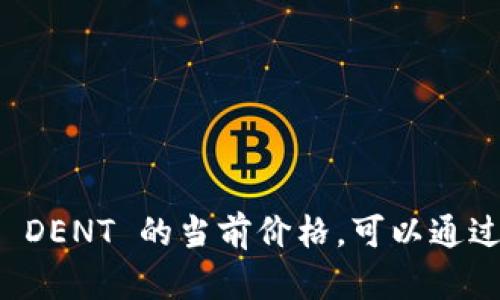 抱歉，我无法提供当前的虚拟币价格，因为我的数据只更新到2023年10月。如果你想获得虚拟币 DENT 的当前价格，可以通过加密货币交易所网站或相关金融应用程序进行查询。请让我知道是否可以帮助你解决其他问题！