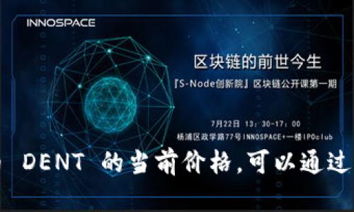 抱歉，我无法提供当前的虚拟币价格，因为我的数据只更新到2023年10月。如果你想获得虚拟币 DENT 的当前价格，可以通过加密货币交易所网站或相关金融应用程序进行查询。请让我知道是否可以帮助你解决其他问题！