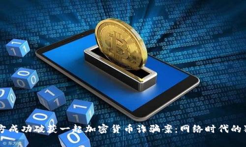西安警方成功破获一起加密货币诈骗案：网络时代的犯罪斗争