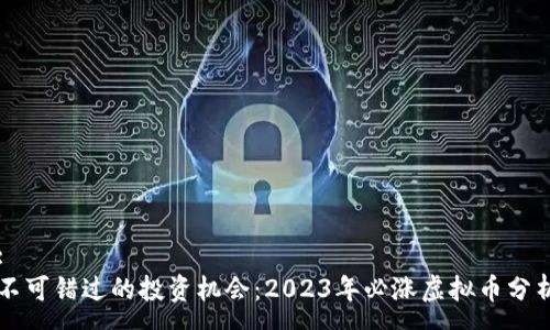 :
不可错过的投资机会：2023年必涨虚拟币分析