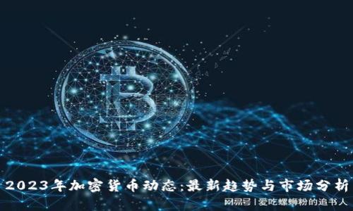 2023年加密货币动态：最新趋势与市场分析