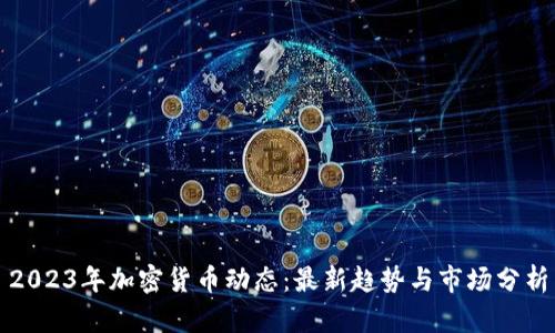 2023年加密货币动态：最新趋势与市场分析