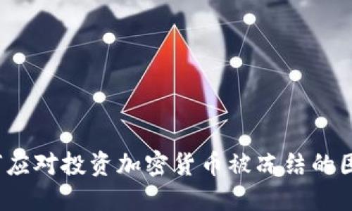如何应对投资加密货币被冻结的困境？