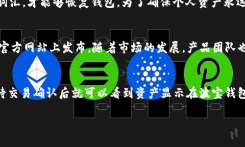 波宝钱包地址官网下载

波宝, 钱包, 下载/guanjianci

波宝钱包是什么？
波宝钱包是一款旨在为用户提供安全、方便的数字货币管理服务的加密钱包。随着区块链技术的不断发展，越来越多的人开始关注加密货币的投资及使用，而钱包的安全性和便捷性则成为用户选择的重要标准。波宝钱包不仅支持多种主流数字货币的存储和管理，还提供了简单易用的界面和强大的安全机制，使得无论是新手用户还是经验丰富的投资者都能够安心使用。

波宝钱包的主要功能
波宝钱包的功能设计上充分考虑了用户的需求和数字货币市场的特点。它提供了多种主流币种的管理功能，包括比特币、以太坊、莱特币等，使用户能够在一个平台上管理多种数字资产。此外，波宝钱包还支持链上交易查看和多种交易方式，让用户能够随时随地对自己的资产进行操作。
安全性方面，波宝钱包采用了多重加密技术，并提供了离线存储选项，有效降低了资产被盗风险。同时，钱包内置的种子短语备份功能，也能帮助用户在设备丢失或损坏时快速恢复钱包，确保资产安全。

如何下载波宝钱包
下载波宝钱包非常简单。用户可以通过官方网站或各大应用商店(Search 