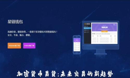 
加密货币易货：未来交易的新趋势
