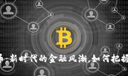 菏泽虚拟币:新时代的金融风潮,如何把握这次机遇?