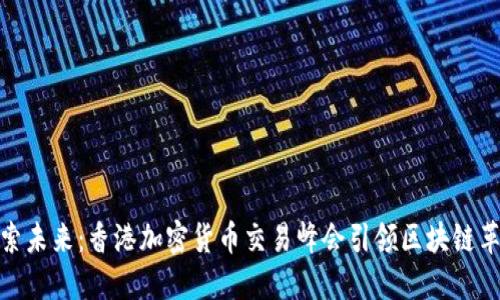 探索未来:香港加密货币交易峰会引领区块链革命