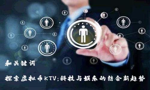 和关键词
探索虚拟币KTV:科技与娱乐的结合新趋势