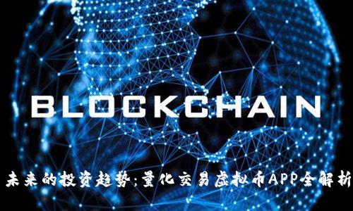 未来的投资趋势:量化交易虚拟币APP全解析