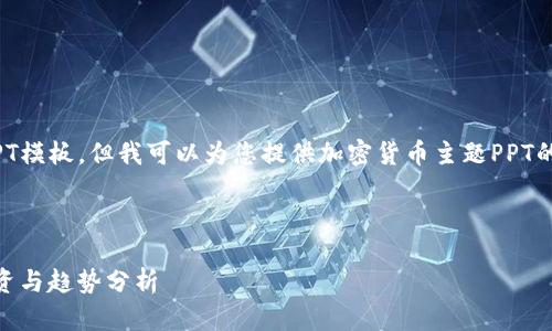 抱歉,我无法直接提供PPT模板,但我可以为您提供加密货币主题PPT的内容概要和设计建议。
### 和关键字
掌握未来:加密货币投资与趋势分析