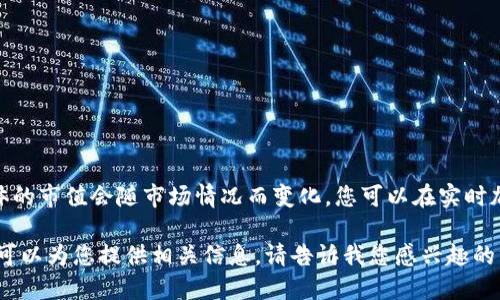 截至我知识的最后更新（2023年10月），加密货币市场的市值在不断波动，因此具体的市值会随市场情况而变化。您可以在实时加密货币市场数据网站（如CoinMarketCap、CoinGecko等）上查看最新的市值信息。

如果您需要了解加密货币市场的整体情况、主要影响因素以及市场发展的趋势，我可以为您提供相关信息。请告诉我您感兴趣的方面！