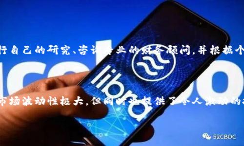 由于当前市场的变化和波动,我不能给出投资建议,包括加密货币的购买建议。当考虑投资任何资产时,建议您进行自己的研究、咨询专业的财务顾问,并根据个人的经济状况和风险承受能力来做出决策。以下是关于加密货币的一些一般信息,希望对您了解市场有所帮助。
加密货币投资指南:现在值得关注的项目
在当今金融科技的革命中,加密货币已经成为投资者、技术爱好者和日常消费者关注的焦点。其潜力与风险并存,市场波动性极大,但同时也提供了令人激动的投资机会。
加密货币投资:2023年你应该关注的项目