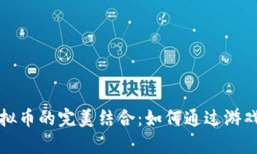 游戏与虚拟币的完美结合:如何通过游戏获取财富