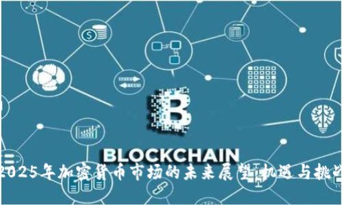 2025年加密货币市场的未来展望：机遇与挑战