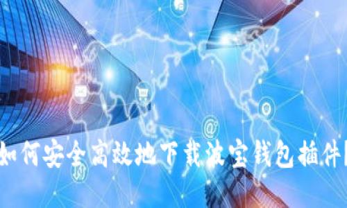 如何安全高效地下载波宝钱包插件？