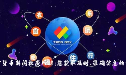 加密货币新闻权威网站:您获取及时、准确信息的首选