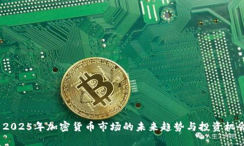 2025年加密货币市场的未来趋势与投资机会