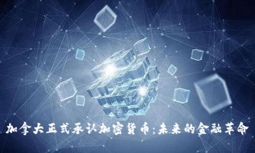 加拿大正式承认加密货币:未来的金融革命