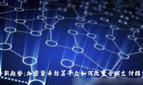 全新趋势:加密货币结算平台如何改变全球支付模式