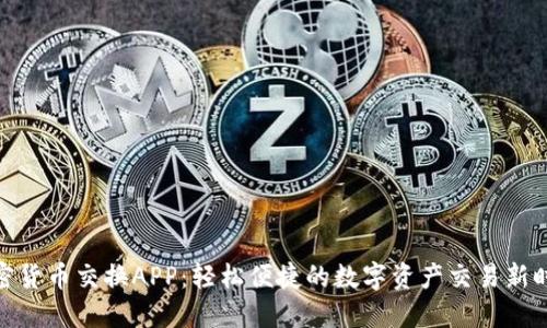 加密货币交换APP:轻松便捷的数字资产交易新时代
