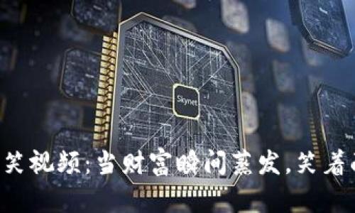 虚拟币狂跌搞笑视频：当财富瞬间蒸发，笑着面对市场风云！