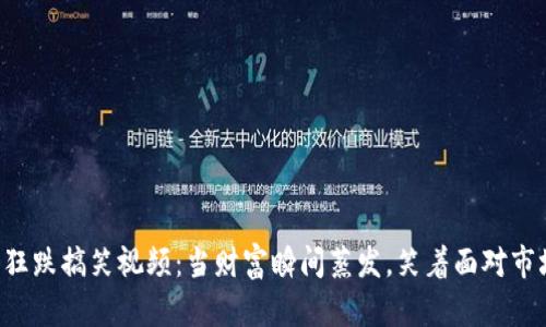 虚拟币狂跌搞笑视频：当财富瞬间蒸发，笑着面对市场风云！